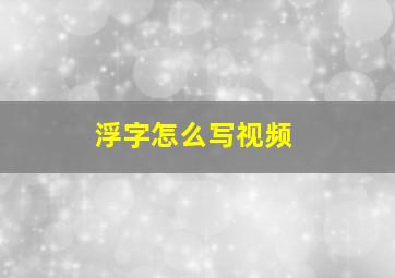 浮字怎么写视频