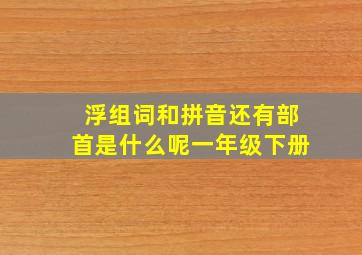 浮组词和拼音还有部首是什么呢一年级下册