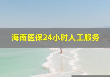 海南医保24小时人工服务