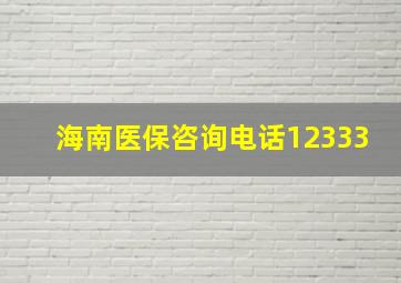 海南医保咨询电话12333