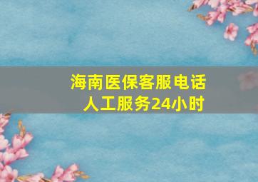 海南医保客服电话人工服务24小时