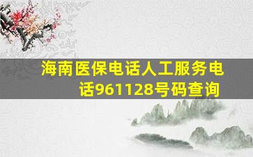 海南医保电话人工服务电话961128号码查询