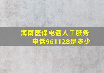 海南医保电话人工服务电话961128是多少