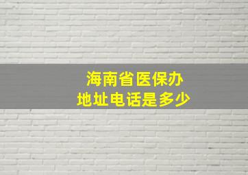 海南省医保办地址电话是多少