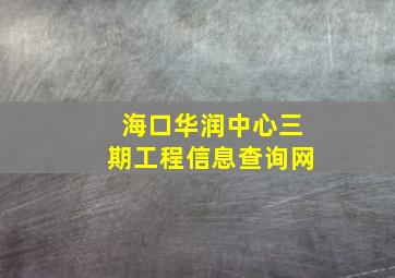 海口华润中心三期工程信息查询网