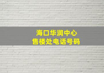 海口华润中心售楼处电话号码