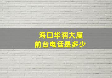 海口华润大厦前台电话是多少