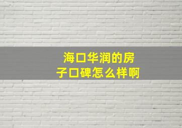 海口华润的房子口碑怎么样啊