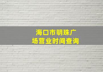 海口市明珠广场营业时间查询