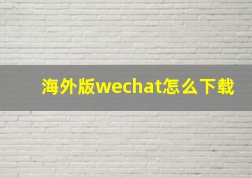 海外版wechat怎么下载