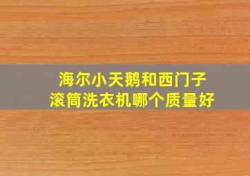 海尔小天鹅和西门子滚筒洗衣机哪个质量好