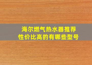 海尔燃气热水器推荐性价比高的有哪些型号