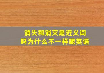 消失和消灭是近义词吗为什么不一样呢英语