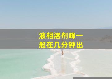 液相溶剂峰一般在几分钟出