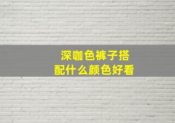 深咖色裤子搭配什么颜色好看