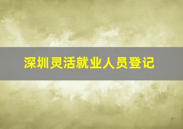 深圳灵活就业人员登记