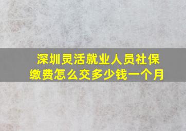 深圳灵活就业人员社保缴费怎么交多少钱一个月