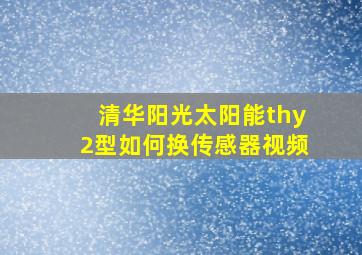 清华阳光太阳能thy2型如何换传感器视频