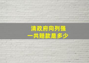 清政府向列强一共赔款是多少