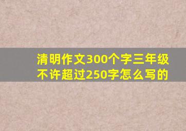 清明作文300个字三年级不许超过250字怎么写的