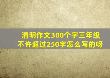 清明作文300个字三年级不许超过250字怎么写的呀