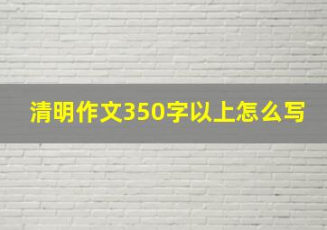 清明作文350字以上怎么写