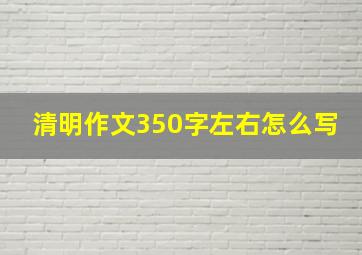 清明作文350字左右怎么写