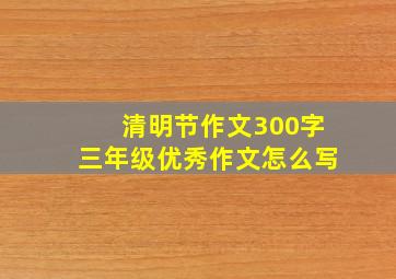 清明节作文300字三年级优秀作文怎么写