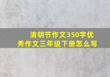 清明节作文350字优秀作文三年级下册怎么写