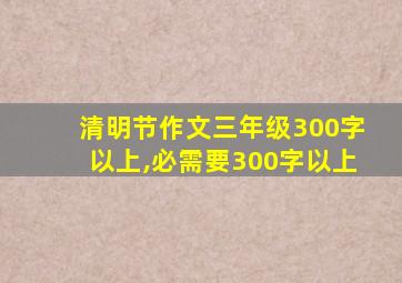 清明节作文三年级300字以上,必需要300字以上