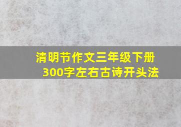 清明节作文三年级下册300字左右古诗开头法