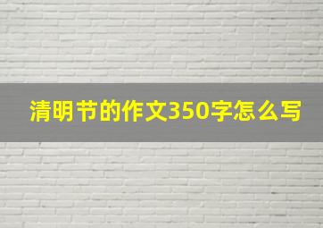 清明节的作文350字怎么写