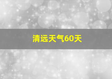 清远天气60天