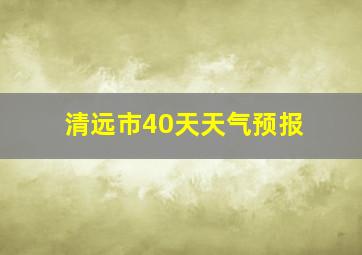 清远市40天天气预报