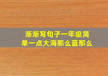 渐渐写句子一年级简单一点大海那么蓝那么