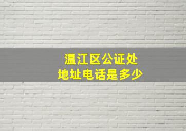 温江区公证处地址电话是多少