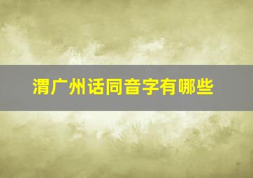 渭广州话同音字有哪些