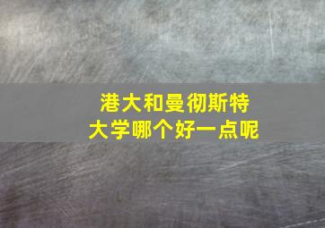 港大和曼彻斯特大学哪个好一点呢