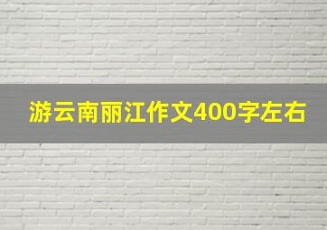 游云南丽江作文400字左右