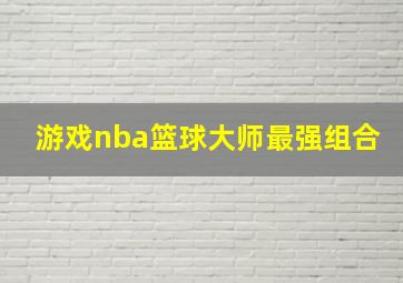 游戏nba篮球大师最强组合