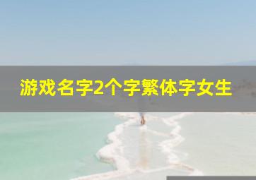 游戏名字2个字繁体字女生