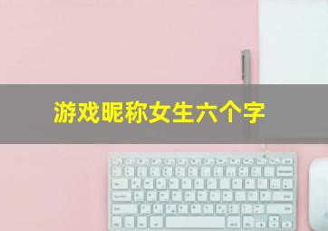 游戏昵称女生六个字