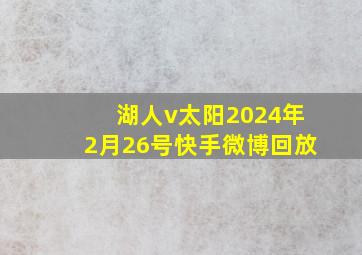 湖人v太阳2024年2月26号快手微博回放