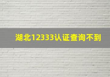 湖北12333认证查询不到