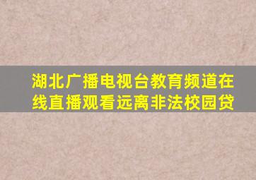 湖北广播电视台教育频道在线直播观看远离非法校园贷