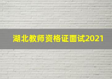 湖北教师资格证面试2021