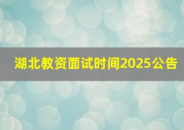 湖北教资面试时间2025公告