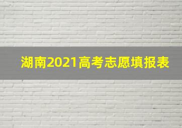 湖南2021高考志愿填报表