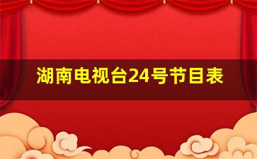 湖南电视台24号节目表