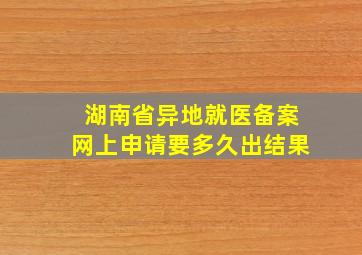 湖南省异地就医备案网上申请要多久出结果